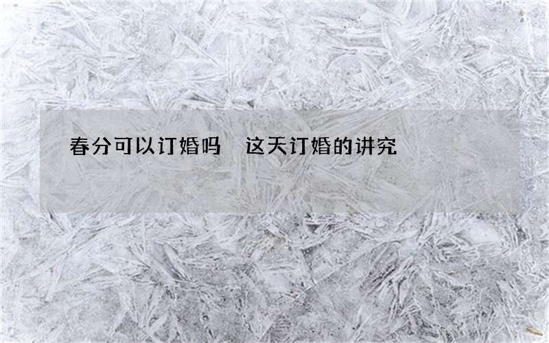 春分可以订婚吗 这天订婚的讲究